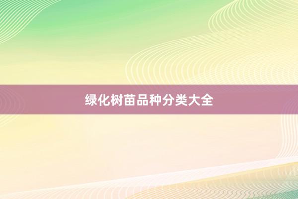 绿化树苗品种分类大全