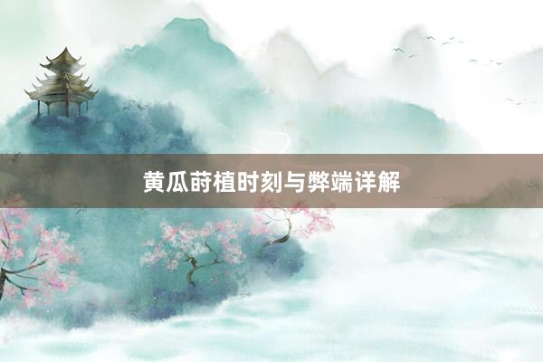 黄瓜莳植时刻与弊端详解