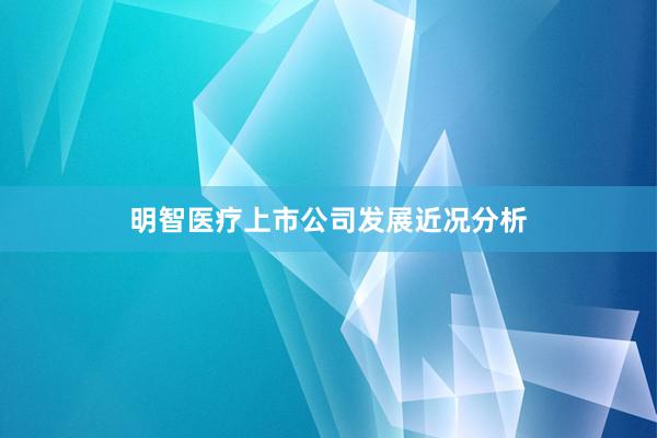 明智医疗上市公司发展近况分析