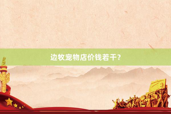 边牧宠物店价钱若干？