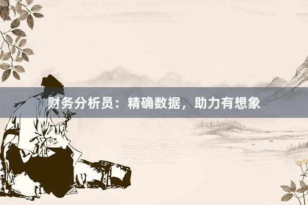 财务分析员:精确数据,助力有想象